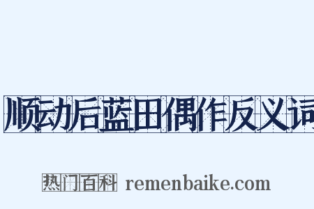 顺动后蓝田偶作反义词是什么意思的图片